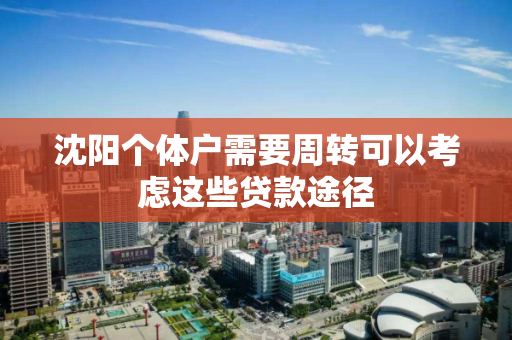 沈阳个体户需要周转可以考虑这些贷款途径 沈阳个体户需要周转可以考虑这些贷款途径