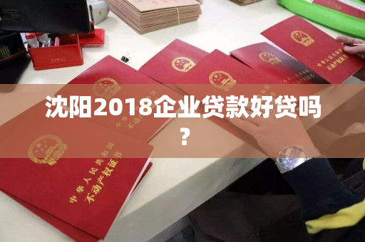 沈阳2018企业贷款好贷吗？