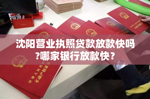 沈阳营业执照贷款放款快吗?哪家银行放款快? 沈阳营业执照贷款放款快吗?哪家银行放款快?