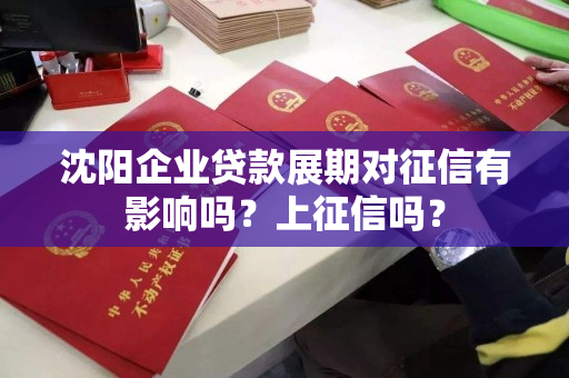 沈阳企业贷款展期对征信有影响吗？上征信吗？