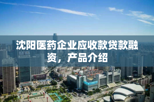 沈阳医药企业应收款贷款融资,产品介绍 沈阳医药企业应收款贷款融资,产品介绍