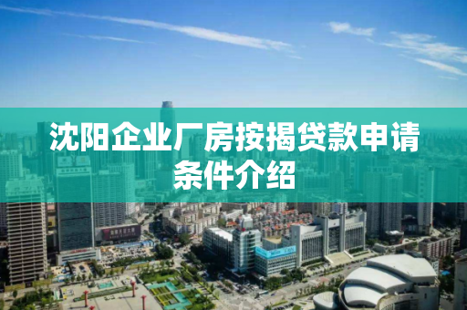 沈阳企业厂房按揭贷款申请条件介绍 沈阳企业厂房按揭贷款申请条件介绍