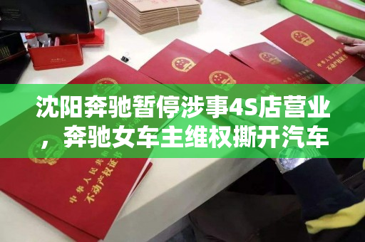 沈阳奔驰暂停涉事4S店营业,奔驰女车主维权撕开汽车贷款收费“黑幕”! 沈阳奔驰暂停涉事4S店营业,奔驰女车主维权撕开汽车贷款收费“黑幕”!