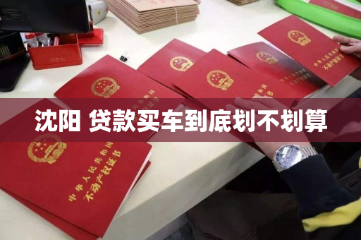 沈阳 贷款买车到底划不划算 沈阳 贷款买车到底划不划算