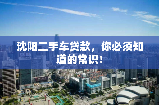 沈阳二手车贷款，你必须知道的常识！