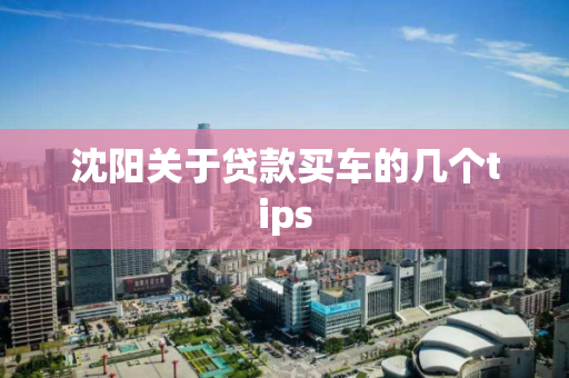 沈阳关于贷款买车的几个tips