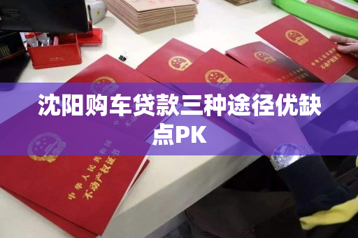 沈阳购车贷款三种途径优缺点PK 沈阳购车贷款三种途径优缺点PK