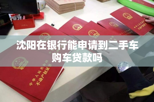 沈阳在银行能申请到二手车购车贷款吗