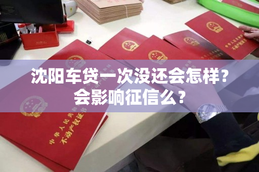 沈阳车贷一次没还会怎样?会影响征信么? 沈阳车贷一次没还会怎样?会影响征信么?
