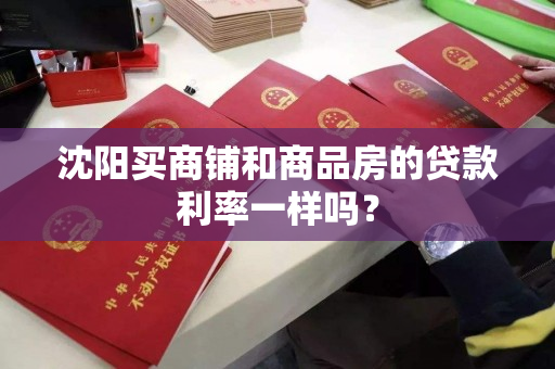 沈阳买商铺和商品房的贷款利率一样吗？