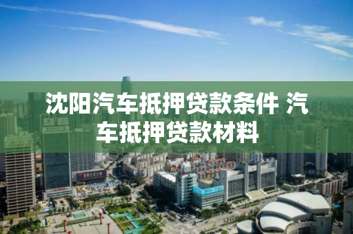 沈阳汽车抵押贷款条件 汽车抵押贷款材料