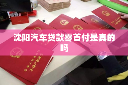 沈阳汽车贷款零首付是真的吗 沈阳汽车贷款零首付是真的吗
