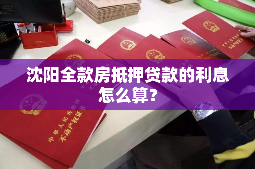 沈阳全款房抵押贷款的利息怎么算? 沈阳全款房抵押贷款的利息怎么算?
