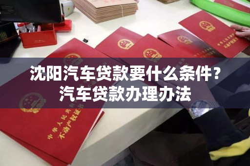 沈阳汽车贷款要什么条件？汽车贷款办理办法