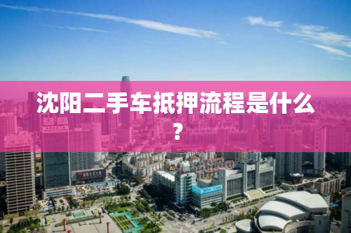 沈阳二手车抵押流程是什么？