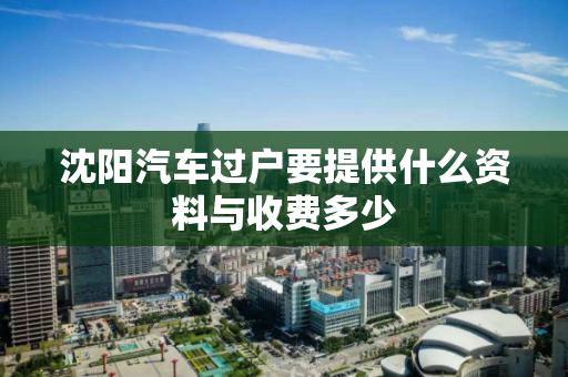 沈阳汽车过户要提供什么资料与收费多少