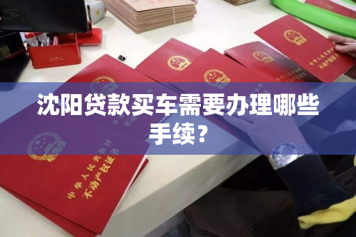 沈阳贷款买车需要办理哪些手续？