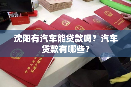 沈阳有汽车能贷款吗?汽车贷款有哪些? 沈阳有汽车能贷款吗?汽车贷款有哪些?