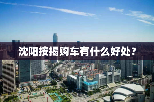 沈阳按揭购车有什么好处？