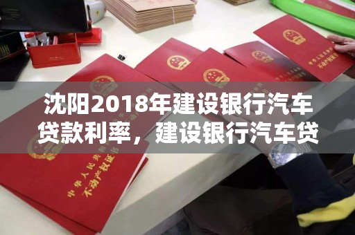 沈阳2018年建设银行汽车贷款利率,建设银行汽车贷款流程 沈阳2018年建设银行汽车贷款利率,建设银行汽车贷款流程