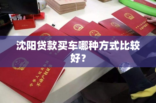 沈阳贷款买车哪种方式比较好? 沈阳贷款买车哪种方式比较好?