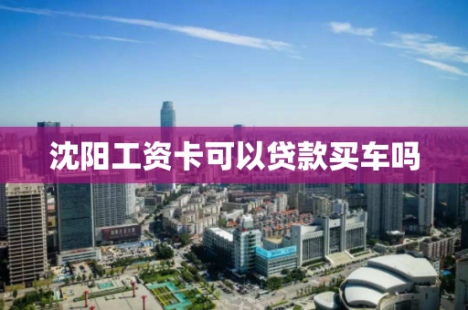 沈阳工资卡可以贷款买车吗