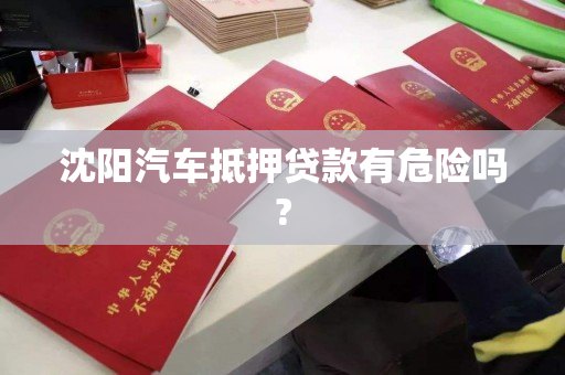 沈阳汽车抵押贷款有危险吗?