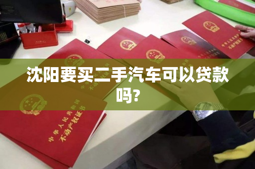 沈阳要买二手汽车可以贷款吗? 沈阳要买二手汽车可以贷款吗?