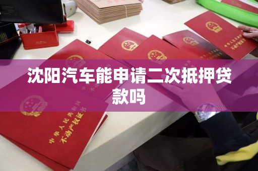 沈阳汽车能申请二次抵押贷款吗