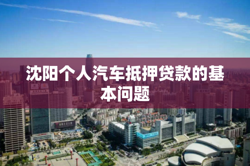沈阳个人汽车抵押贷款的基本问题 沈阳个人汽车抵押贷款的基本问题