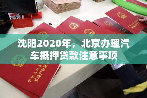 沈阳2020年，北京办理汽车抵押贷款注意事项