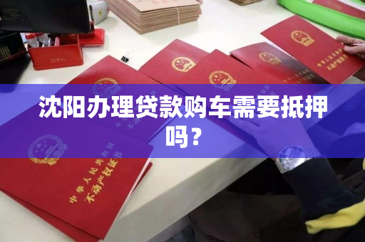 沈阳办理贷款购车需要抵押吗？