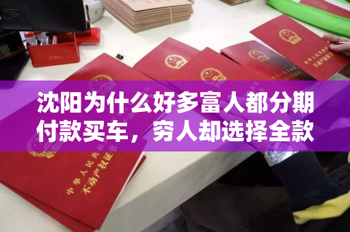 沈阳为什么好多富人都分期付款买车,穷人却选择全款购车呢? 沈阳为什么好多富人都分期付款买车,穷人却选择全款购车呢?
