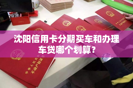 沈阳信用卡分期买车和办理车贷哪个划算？