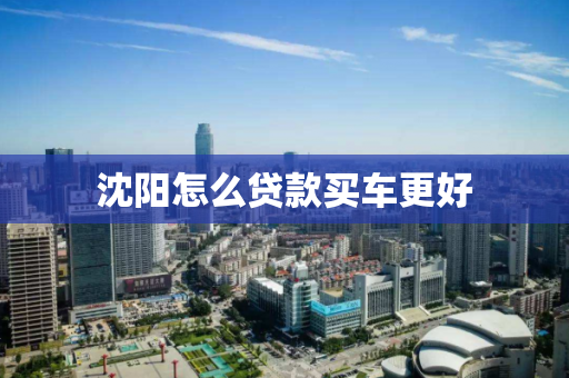 沈阳怎么贷款买车更好