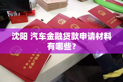 沈阳 汽车金融贷款申请材料有哪些？