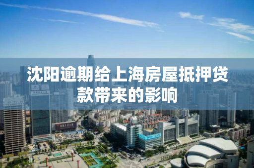 沈阳逾期给上海房屋抵押贷款带来的影响