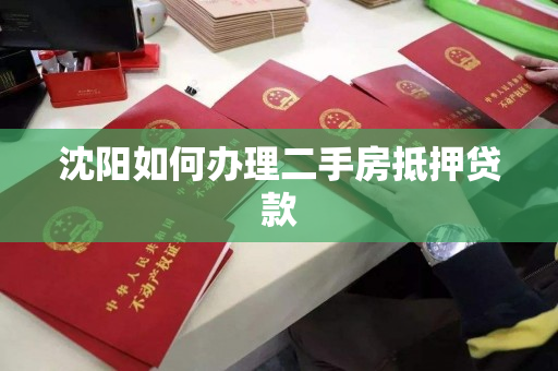 沈阳如何办理二手房抵押贷款 沈阳如何办理二手房抵押贷款