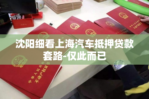 沈阳细看上海汽车抵押贷款套路-仅此而已 沈阳细看上海汽车抵押贷款套路-仅此而已