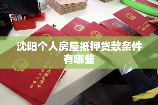 沈阳个人房屋抵押贷款条件有哪些 沈阳个人房屋抵押贷款条件有哪些