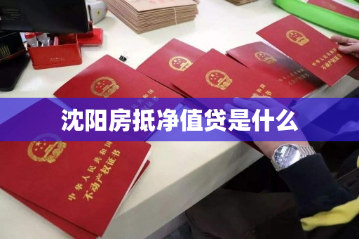 沈阳房抵净值贷是什么