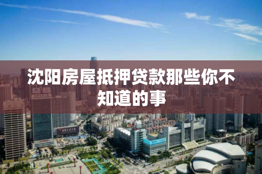 沈阳房屋抵押贷款那些你不知道的事