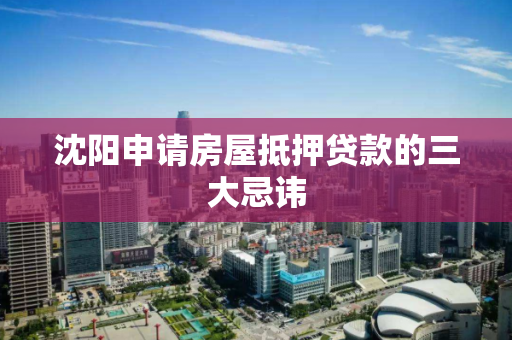 沈阳申请房屋抵押贷款的三大忌讳