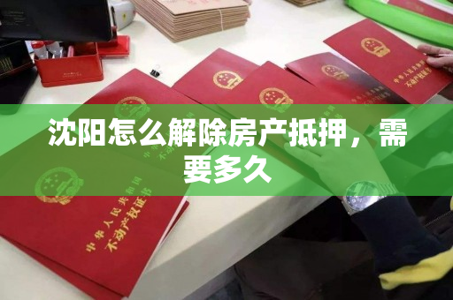 沈阳怎么解除房产抵押，需要多久