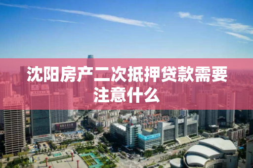 沈阳房产二次抵押贷款需要注意什么