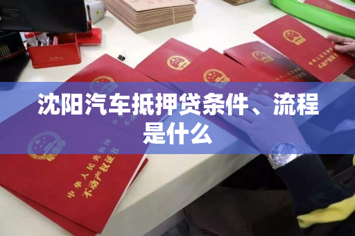 沈阳汽车抵押贷条件、流程是什么