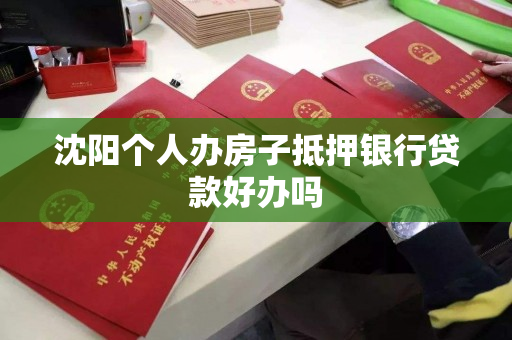 沈阳个人办房子抵押银行贷款好办吗