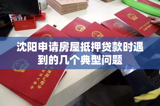 沈阳申请房屋抵押贷款时遇到的几个典型问题