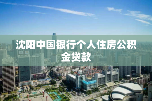 沈阳中国银行个人住房公积金贷款