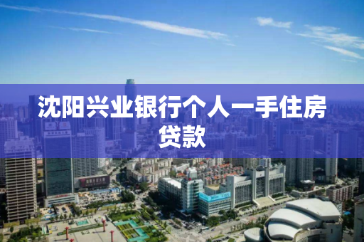 沈阳兴业银行个人一手住房贷款 沈阳兴业银行个人一手住房贷款